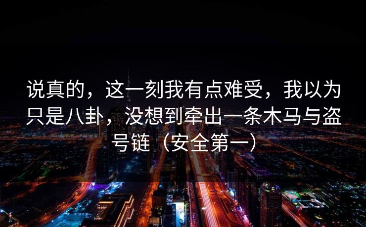 说真的,这一刻我有点难受,我以为只是八卦,没想到牵出一条木马与盗号链(安全第一)