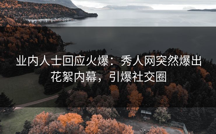 业内人士回应火爆：秀人网突然爆出花絮内幕，引爆社交圈