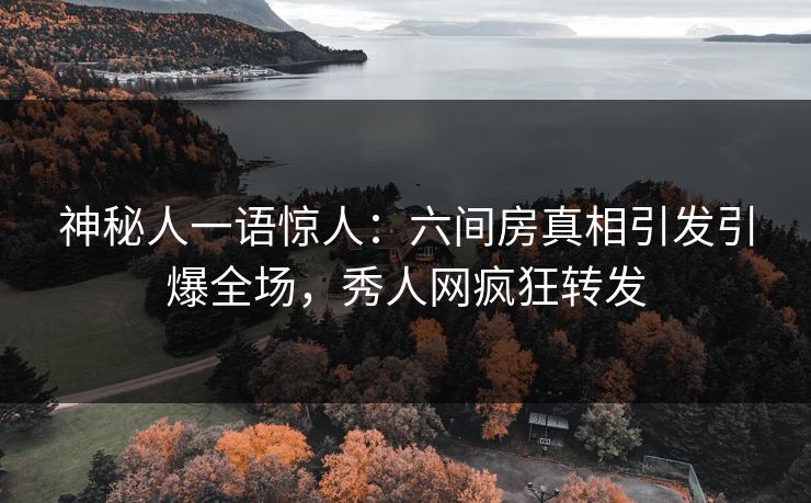 神秘人一语惊人：六间房真相引发引爆全场，秀人网疯狂转发
