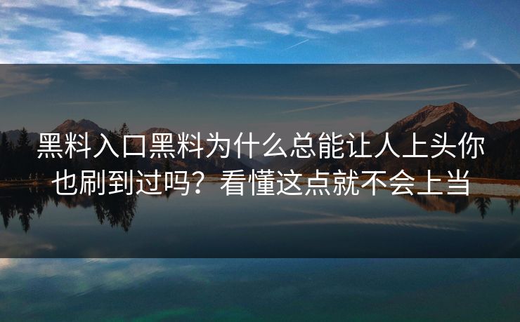 黑料入口黑料为什么总能让人上头你也刷到过吗?看懂这点就不会上当