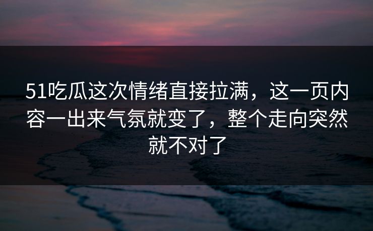 51吃瓜这次情绪直接拉满，这一页内容一出来气氛就变了，整个走向突然就不对了